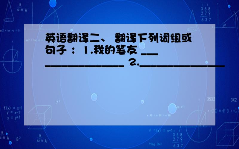 英语翻译二、 翻译下列词组或句子 ：1.我的笔友 _________________ 2._______________