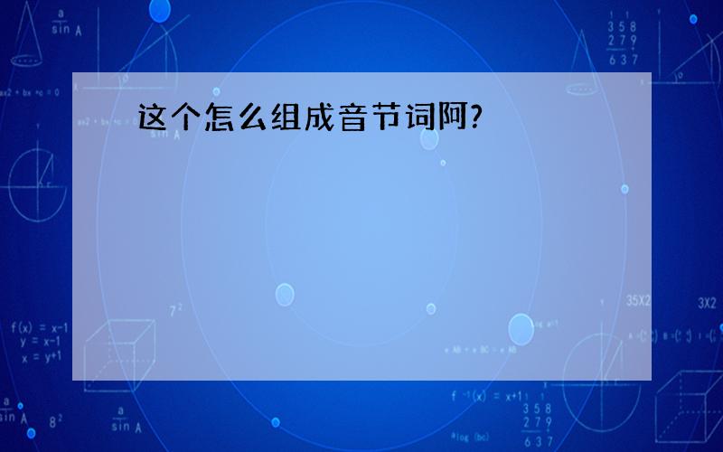 这个怎么组成音节词阿?