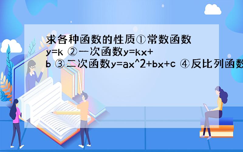 求各种函数的性质①常数函数 y=k ②一次函数y=kx+b ③二次函数y=ax^2+bx+c ④反比列函数y=k/x ⑤