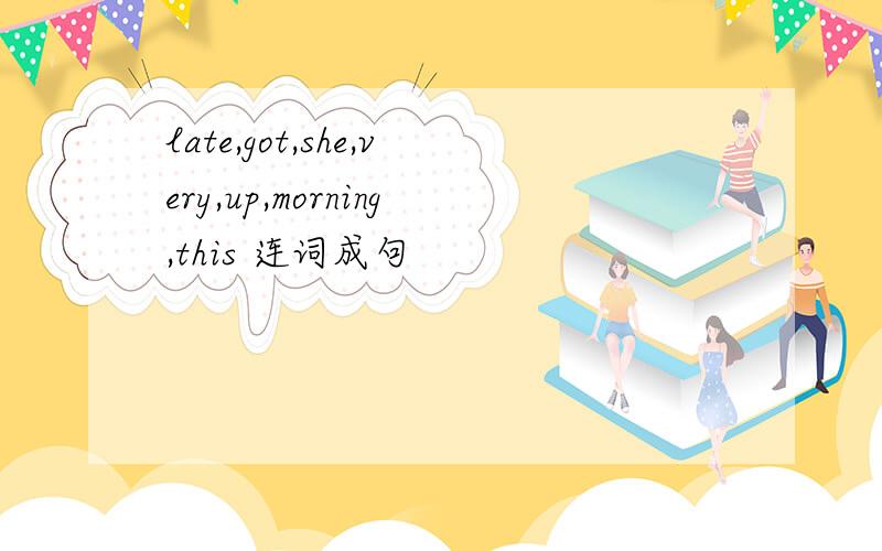 late,got,she,very,up,morning,this 连词成句