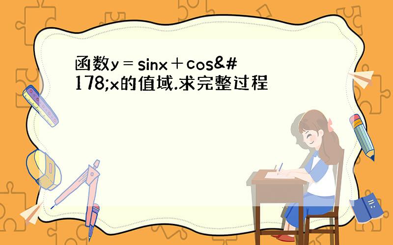 函数y＝sinx＋cos²x的值域.求完整过程