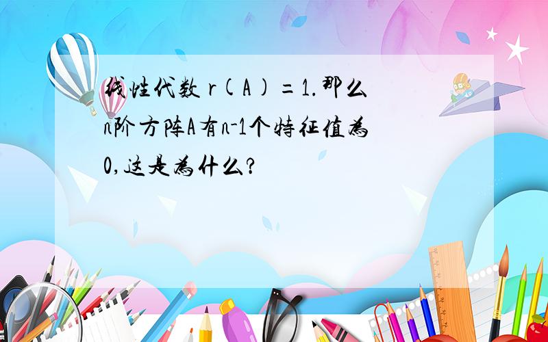 线性代数 r(A)=1.那么n阶方阵A有n-1个特征值为0,这是为什么?