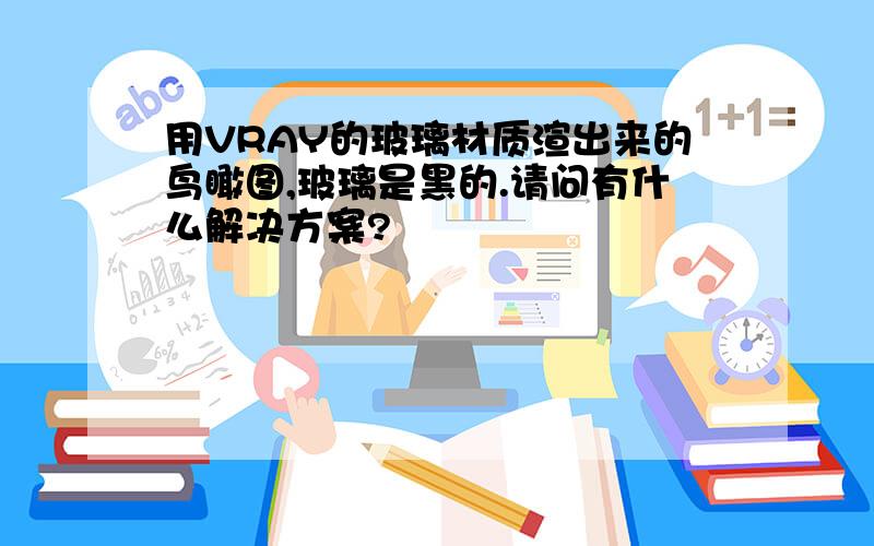 用VRAY的玻璃材质渲出来的鸟瞰图,玻璃是黑的.请问有什么解决方案?