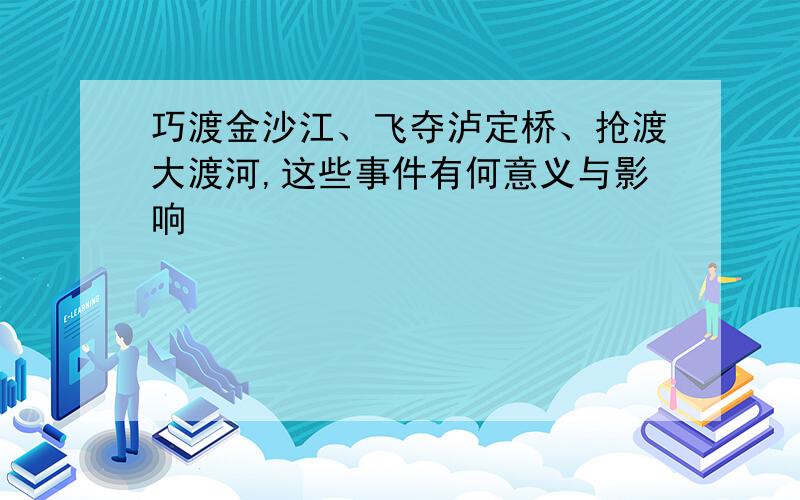 巧渡金沙江、飞夺泸定桥、抢渡大渡河,这些事件有何意义与影响