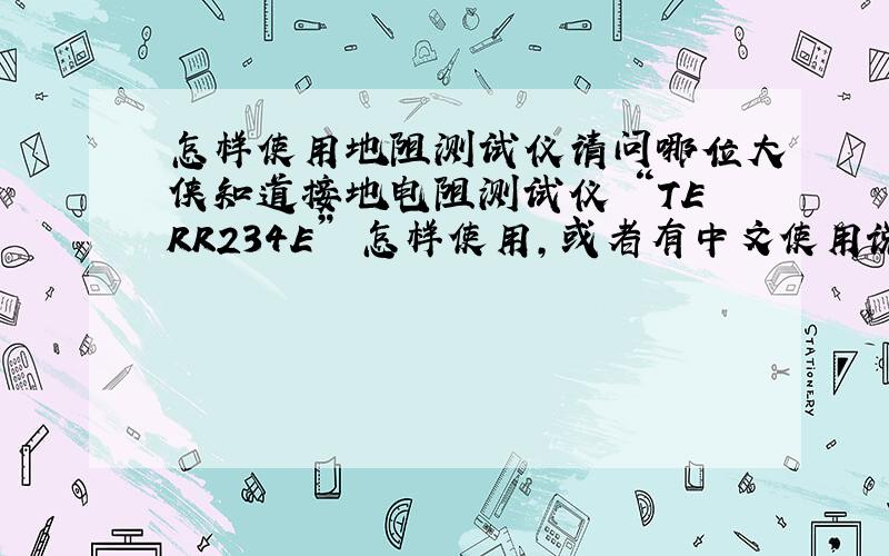 怎样使用地阻测试仪请问哪位大侠知道接地电阻测试仪 “TERR234E” 怎样使用,或者有中文使用说明书?