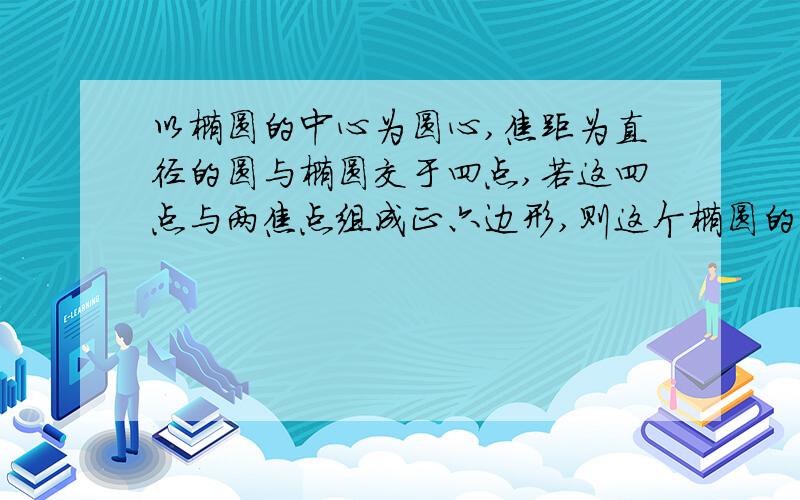 以椭圆的中心为圆心,焦距为直径的圆与椭圆交于四点,若这四点与两焦点组成正六边形,则这个椭圆的离心率