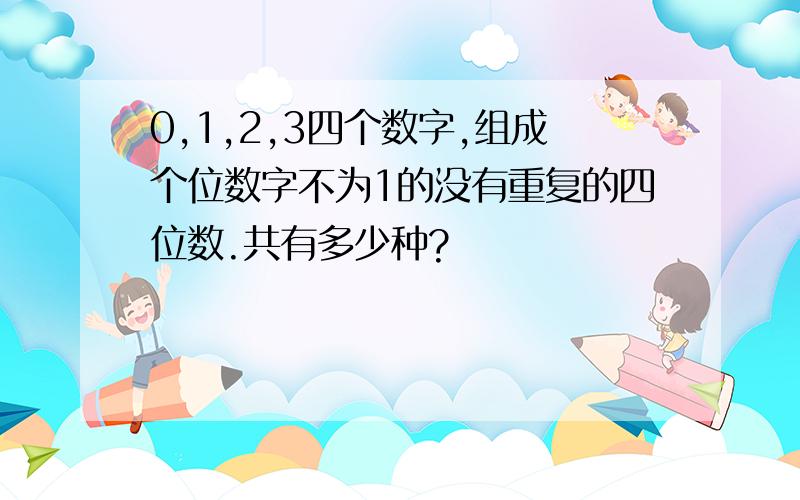 0,1,2,3四个数字,组成个位数字不为1的没有重复的四位数.共有多少种?