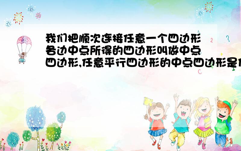 我们把顺次连接任意一个四边形各边中点所得的四边形叫做中点四边形,任意平行四边形的中点四边形是什么