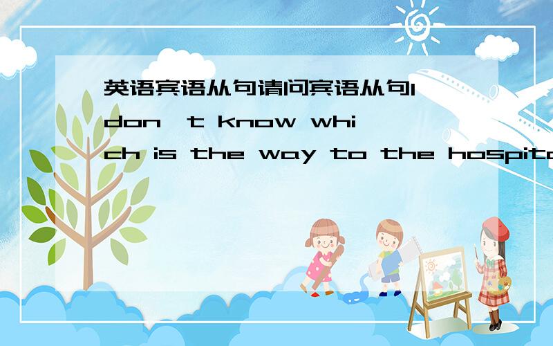 英语宾语从句请问宾语从句I don't know which is the way to the hospital 能否