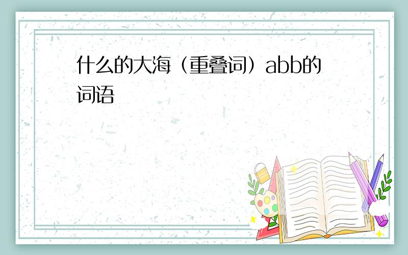 什么的大海（重叠词）abb的词语