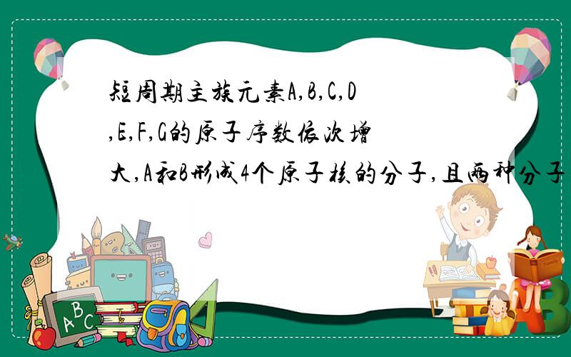 短周期主族元素A,B,C,D,E,F,G的原子序数依次增大,A和B形成4个原子核的分子,且两种分子均含有10个电子.D的