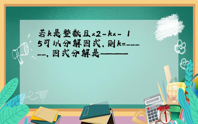 若k是整数且x2-kx- 15可以分解因式,则k=_____,因式分解是———