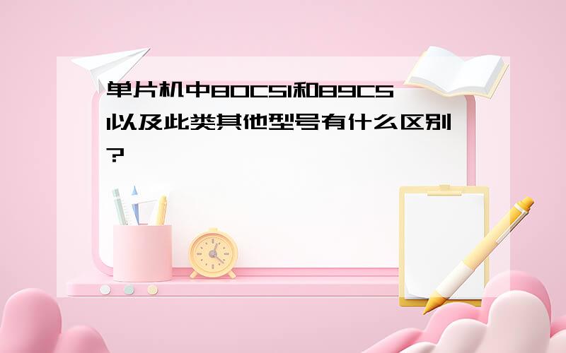 单片机中80C51和89C51以及此类其他型号有什么区别?