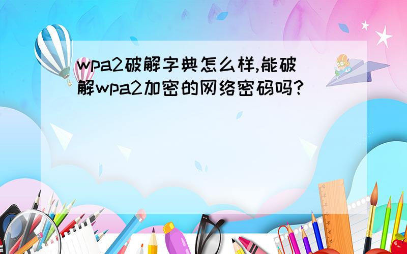 wpa2破解字典怎么样,能破解wpa2加密的网络密码吗?