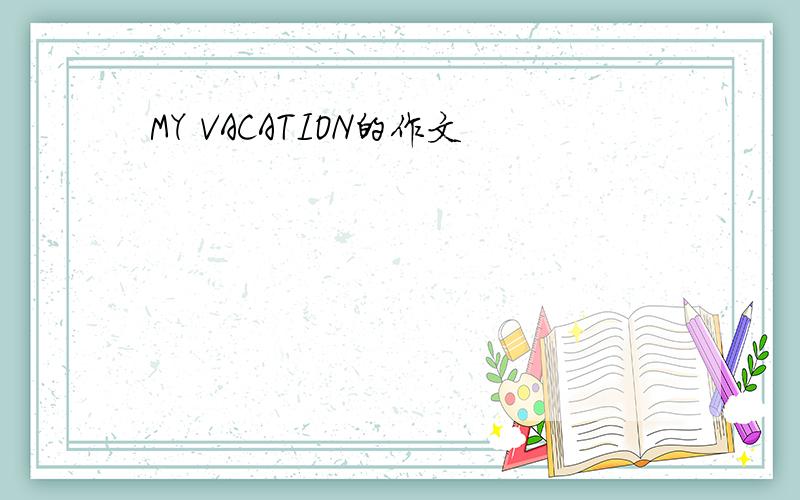 MY VACATION的作文