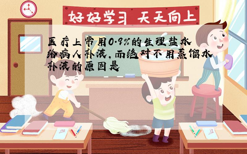 医疗上常用0.9%的生理盐水给病人补液,而绝对不用蒸馏水补液的原因是