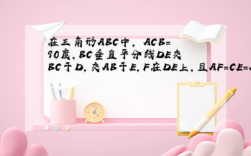 在三角形ABC中，ÐACB=90度，BC垂直平分线DE交BC于D，交AB于E,F在DE上，且AF=CE=AE (1) 说