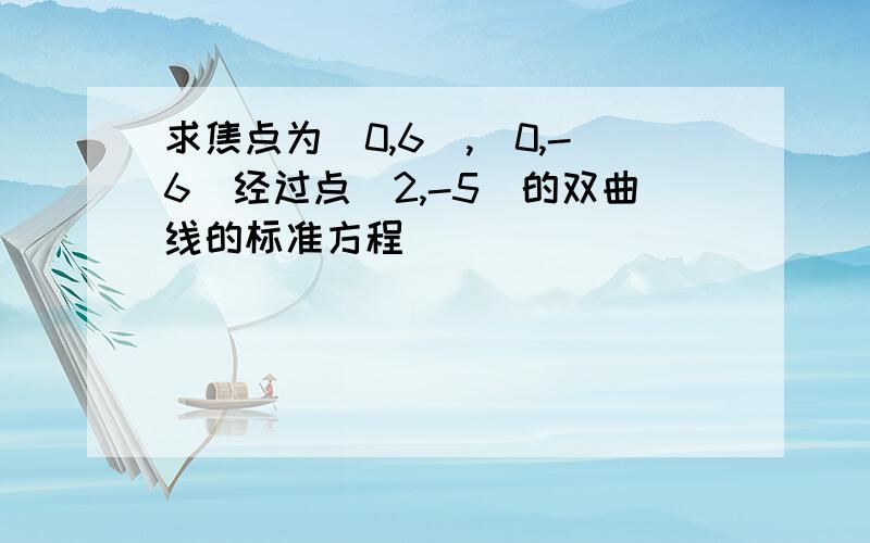 求焦点为(0,6),(0,-6)经过点(2,-5)的双曲线的标准方程