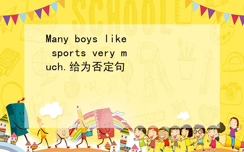 Many boys like sports very much.给为否定句