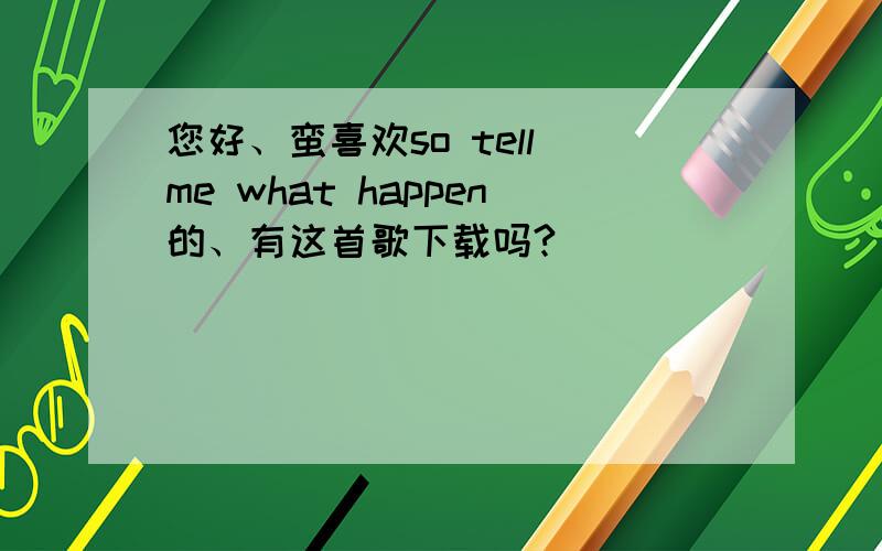 您好、蛮喜欢so tell me what happen的、有这首歌下载吗?