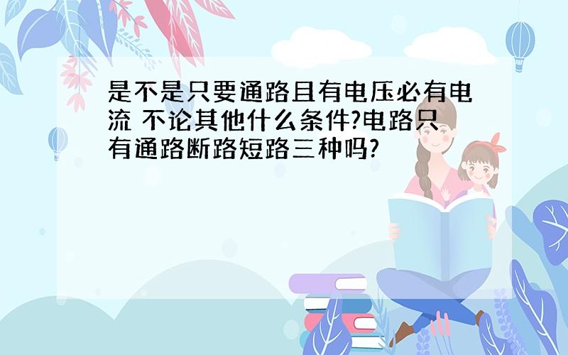 是不是只要通路且有电压必有电流 不论其他什么条件?电路只有通路断路短路三种吗?