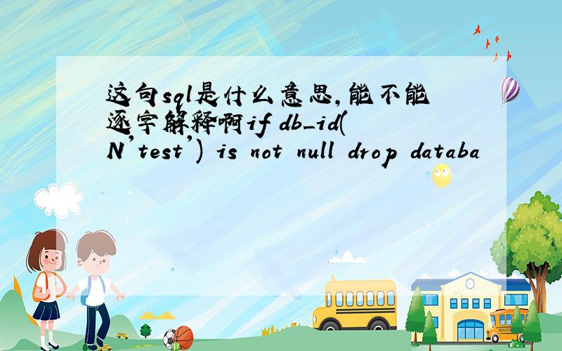 这句sql是什么意思,能不能逐字解释啊if db_id(N'test') is not null drop databa