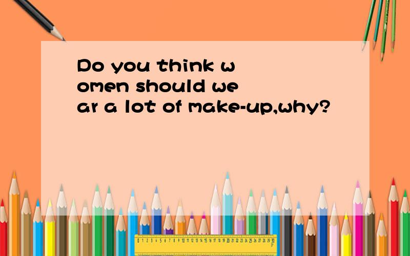 Do you think women should wear a lot of make-up,why?