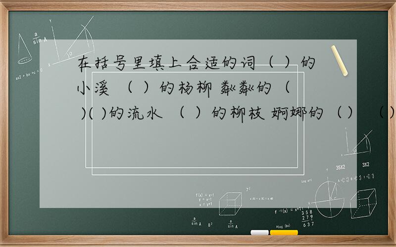 在括号里填上合适的词（ ）的小溪 （ ）的杨柳 粼粼的（ )( )的流水 （ ）的柳枝 婀娜的（） （）的清风 （）的印