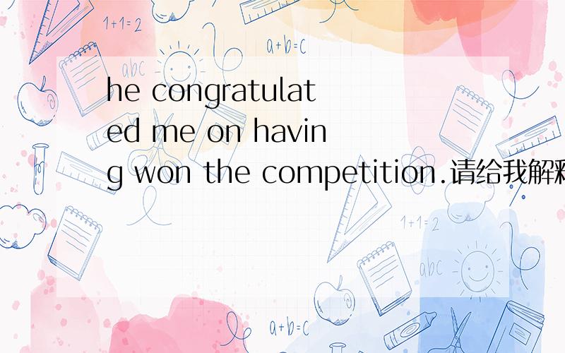 he congratulated me on having won the competition.请给我解释一下这句话