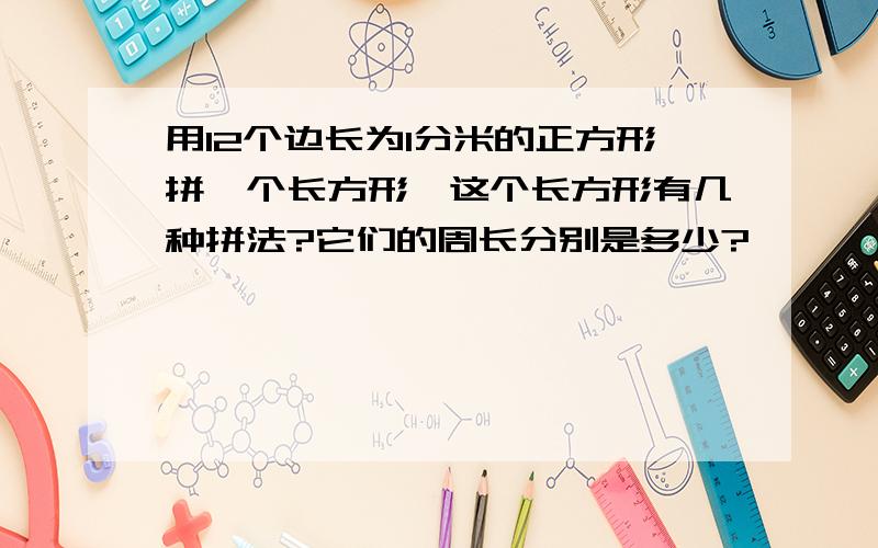 用12个边长为1分米的正方形拼一个长方形,这个长方形有几种拼法?它们的周长分别是多少?