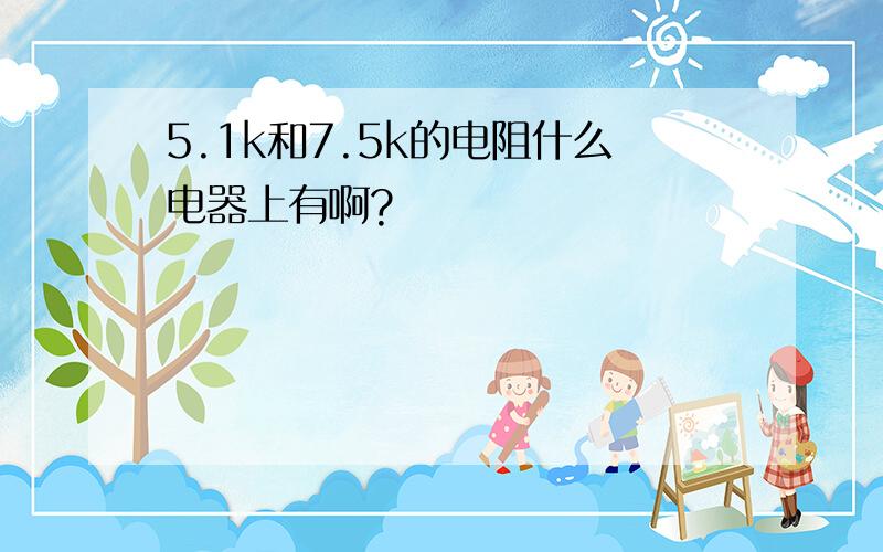 5.1k和7.5k的电阻什么电器上有啊?