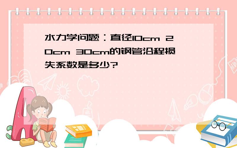 水力学问题：直径10cm 20cm 30cm的钢管沿程损失系数是多少?