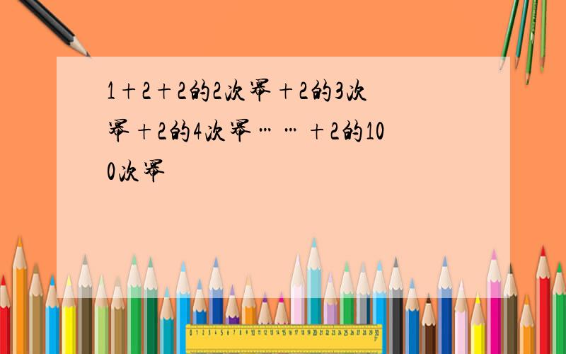 1+2+2的2次幂+2的3次幂+2的4次幂……+2的100次幂