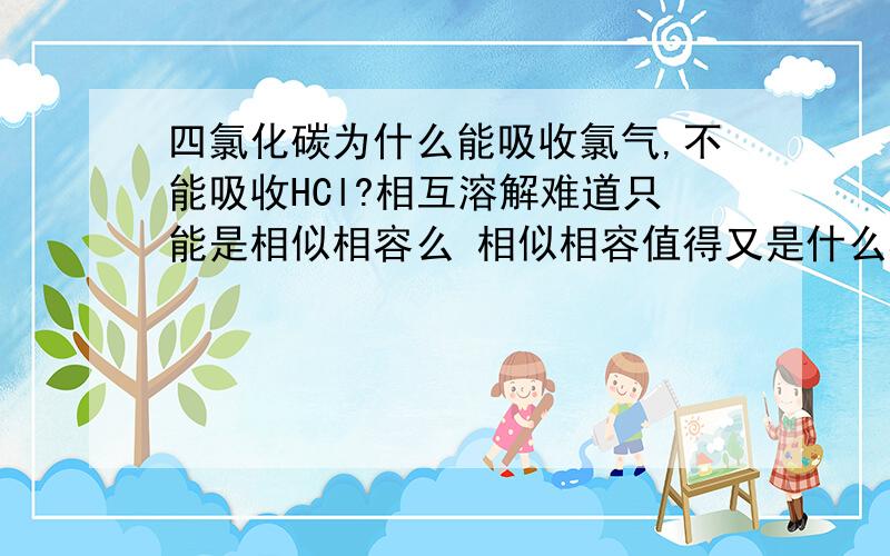 四氯化碳为什么能吸收氯气,不能吸收HCl?相互溶解难道只能是相似相容么 相似相容值得又是什么相似相容?