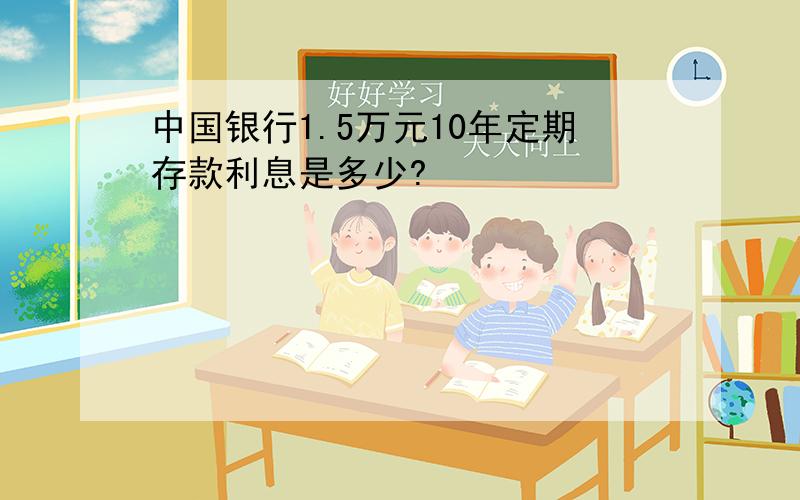 中国银行1.5万元10年定期存款利息是多少?