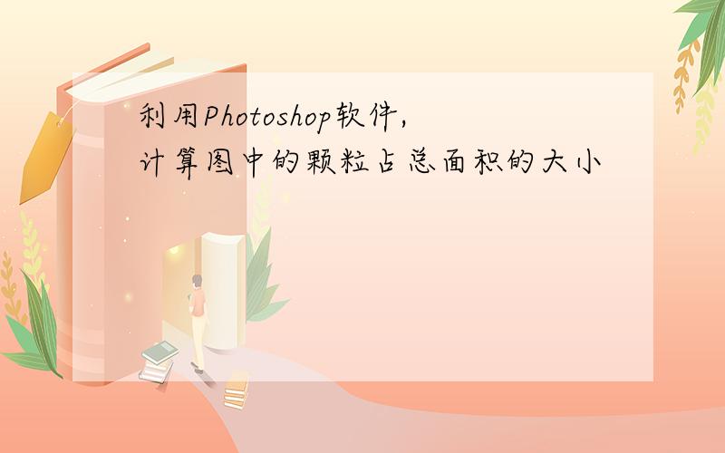 利用Photoshop软件,计算图中的颗粒占总面积的大小