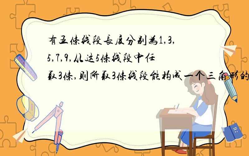 有五条线段长度分别为1,3,5,7,9,从这5条线段中任取3条,则所取3条线段能构成一个三角形的概率为