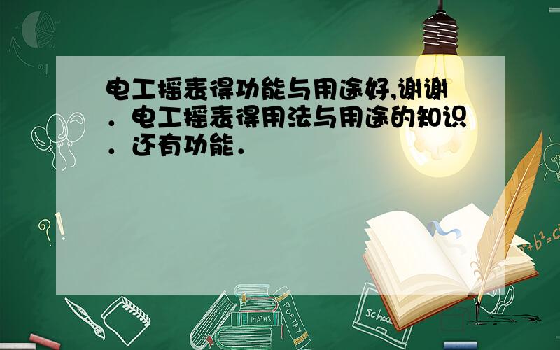 电工摇表得功能与用途好,谢谢．电工摇表得用法与用途的知识．还有功能．