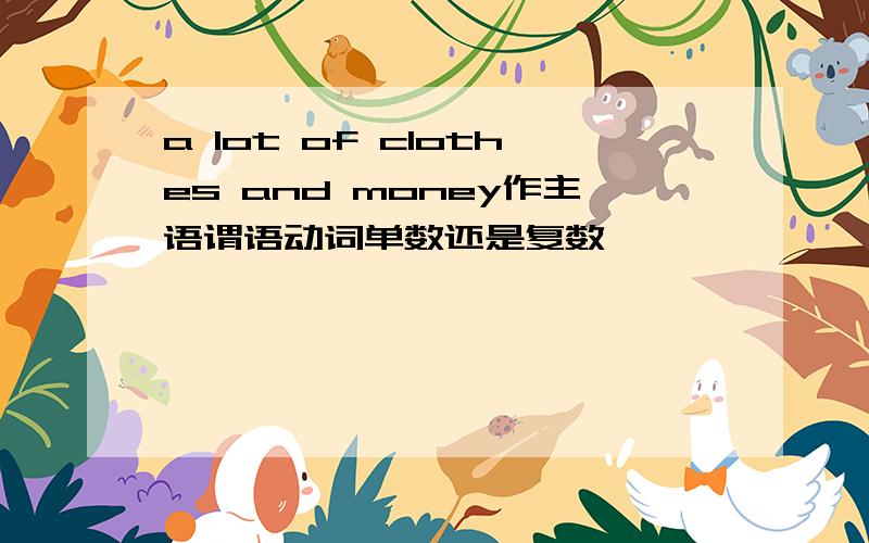 a lot of clothes and money作主语谓语动词单数还是复数