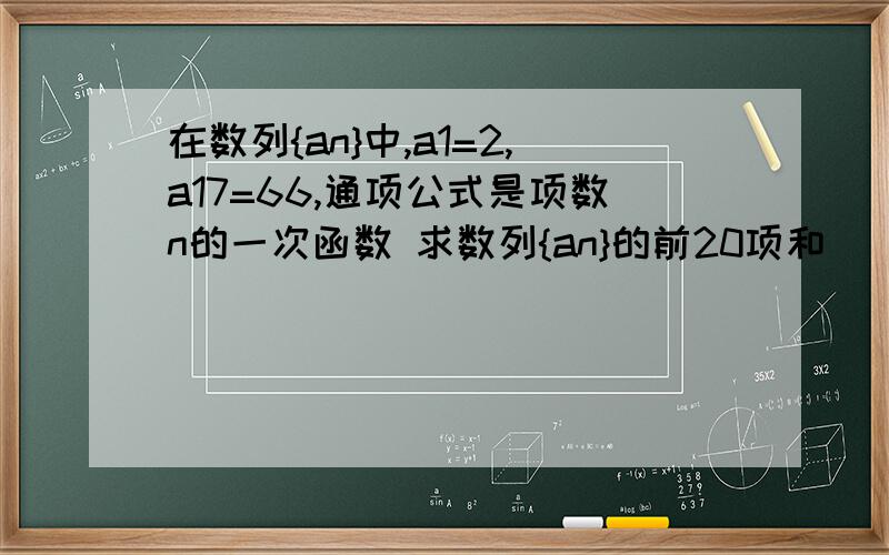 在数列{an}中,a1=2,a17=66,通项公式是项数n的一次函数 求数列{an}的前20项和