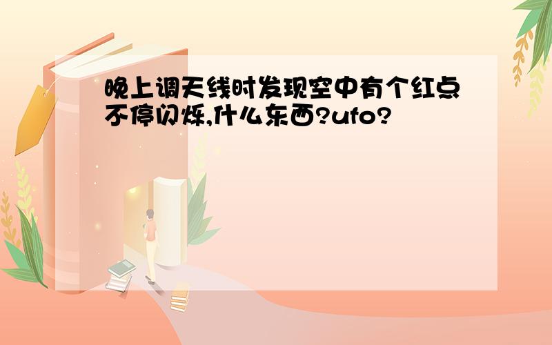 晚上调天线时发现空中有个红点不停闪烁,什么东西?ufo?