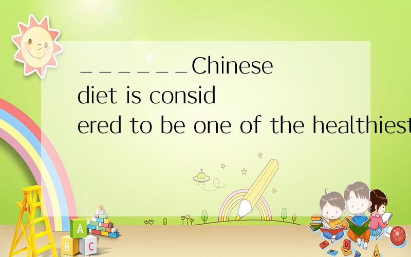 ______Chinese diet is considered to be one of the healthiest