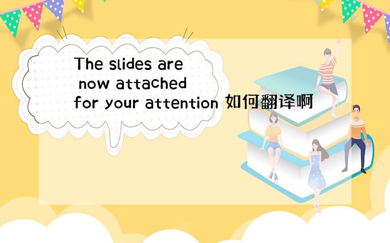 The slides are now attached for your attention 如何翻译啊