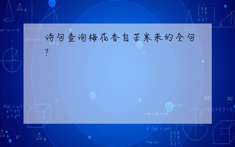 诗句查询梅花香自苦寒来的全句?