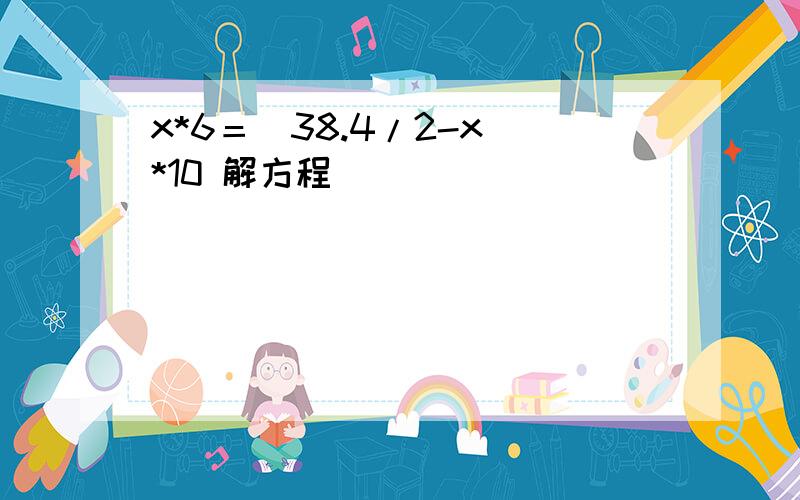 x*6＝（38.4/2-x）*10 解方程