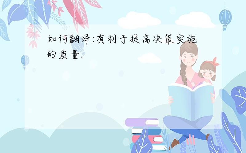 如何翻译:有利于提高决策实施的质量.