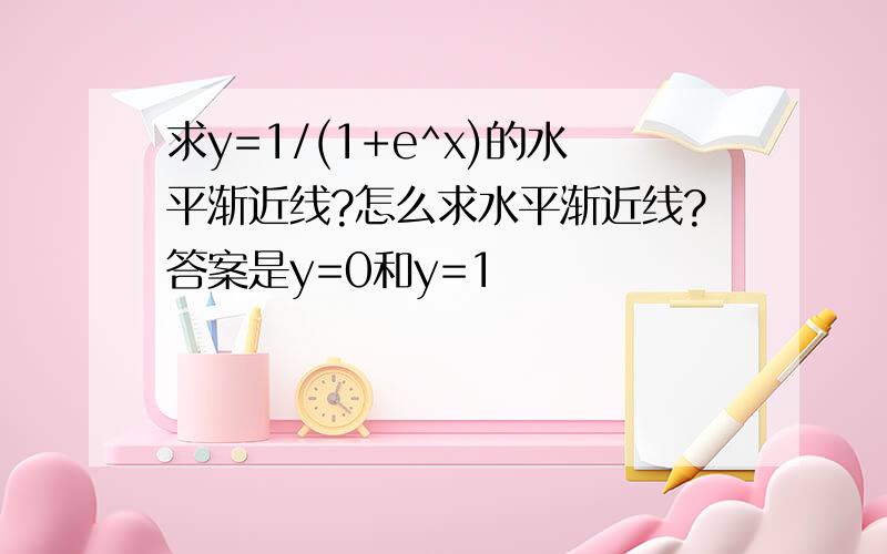 求y=1/(1+e^x)的水平渐近线?怎么求水平渐近线?答案是y=0和y=1