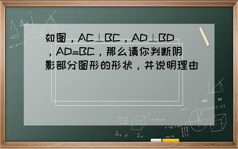 如图，AC⊥BC，AD⊥BD，AD=BC，那么请你判断阴影部分图形的形状，并说明理由．