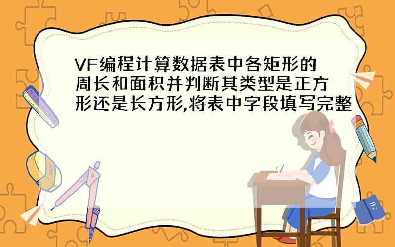 VF编程计算数据表中各矩形的周长和面积并判断其类型是正方形还是长方形,将表中字段填写完整