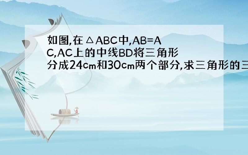 如图,在△ABC中,AB=AC,AC上的中线BD将三角形分成24cm和30cm两个部分,求三角形的三边长